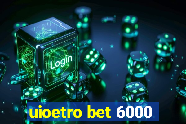 uioetro bet 6000